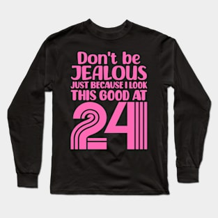 Don't Be Jealous Just Because I look This Good At 24 Long Sleeve T-Shirt